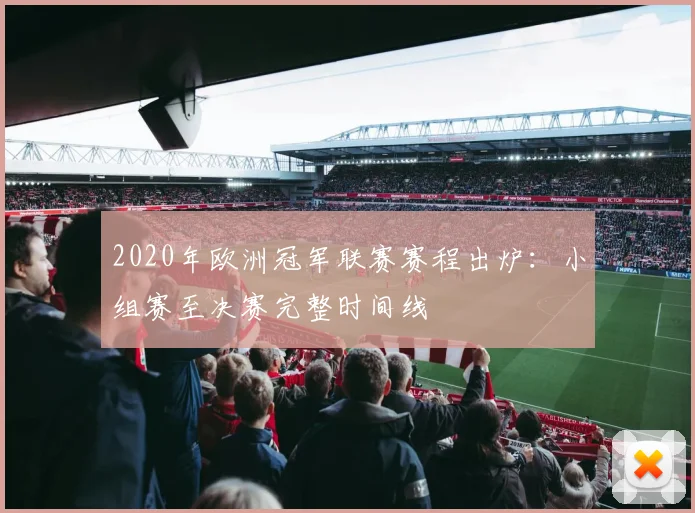 2020年欧洲冠军联赛赛程出炉：小组赛至决赛完整时间线