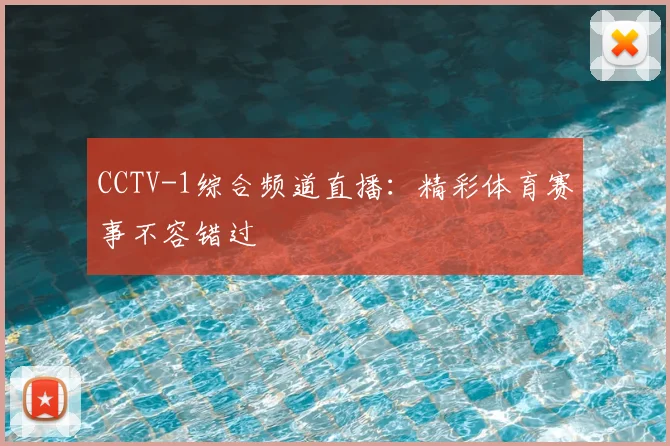 CCTV-1综合频道直播：精彩体育赛事不容错过