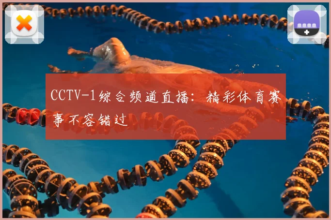 CCTV-1综合频道直播：精彩体育赛事不容错过