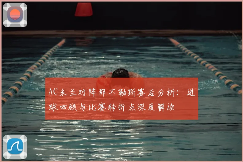 AC米兰对阵那不勒斯赛后分析：进球回顾与比赛转折点深度解读