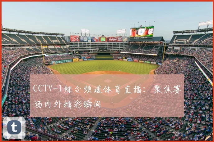CCTV-1综合频道体育直播：聚焦赛场内外精彩瞬间