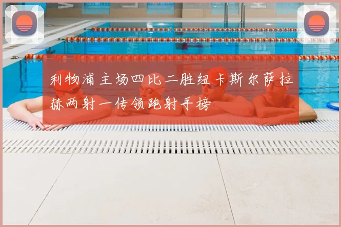 利物浦主场四比二胜纽卡斯尔萨拉赫两射一传领跑射手榜