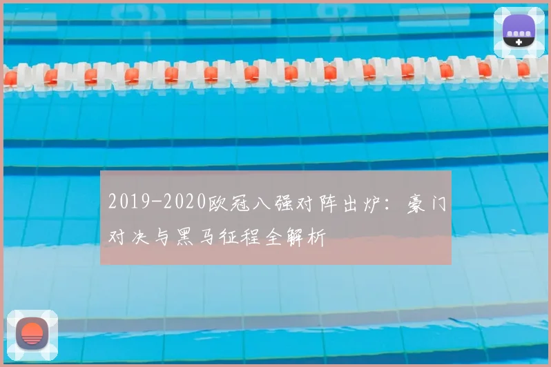 2019-2020欧冠八强对阵出炉：豪门对决与黑马征程全解析