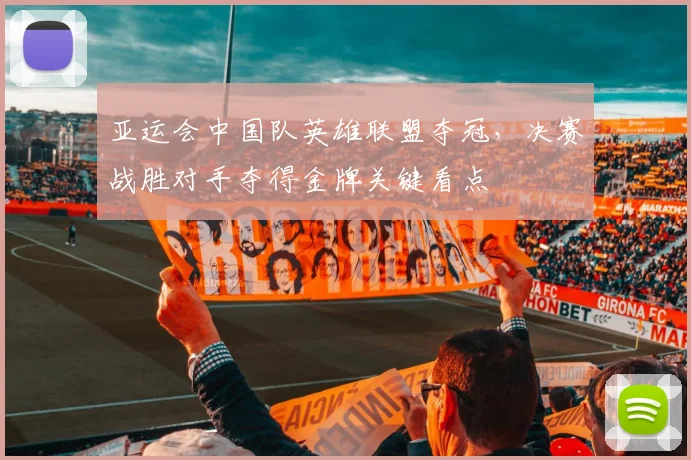 亚运会中国队英雄联盟夺冠，决赛战胜对手夺得金牌关键看点