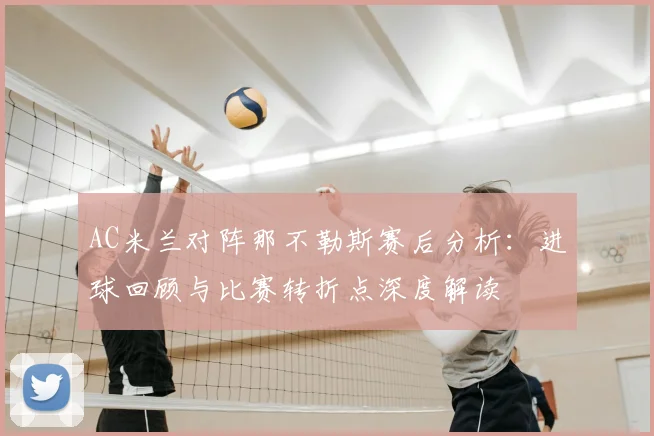 AC米兰对阵那不勒斯赛后分析：进球回顾与比赛转折点深度解读