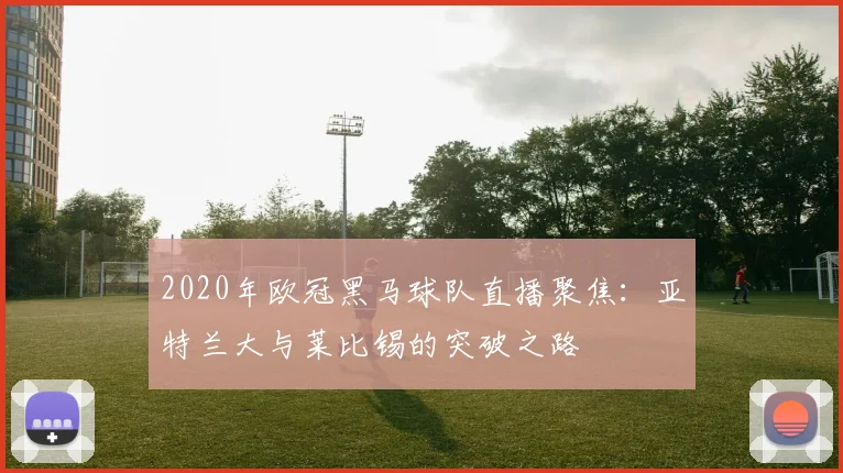 2020年欧冠黑马球队直播聚焦：亚特兰大与莱比锡的突破之路