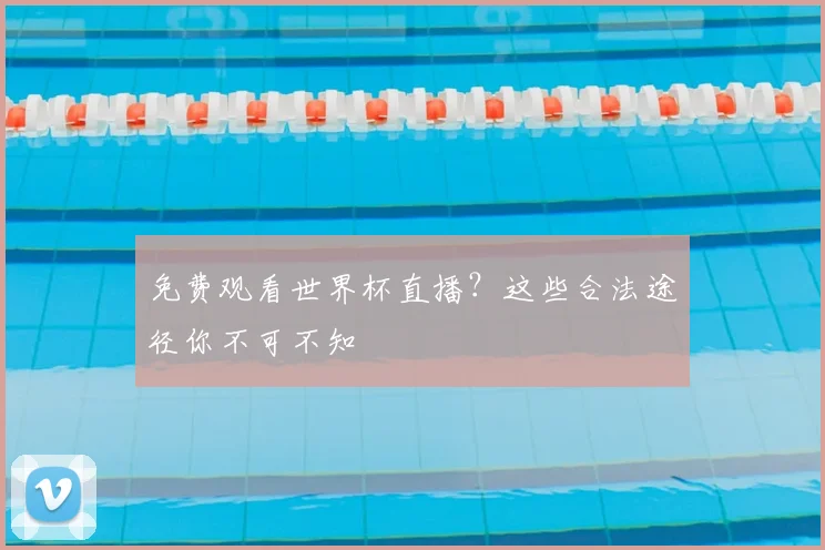 免费观看世界杯直播？这些合法途径你不可不知