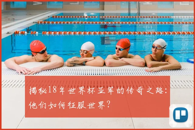 揭秘18年世界杯亚军的传奇之路：他们如何征服世界？