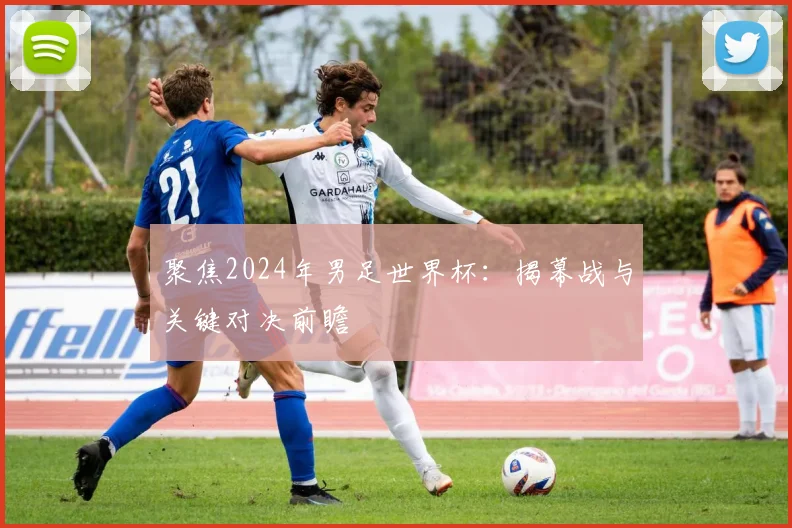 聚焦2024年男足世界杯：揭幕战与关键对决前瞻