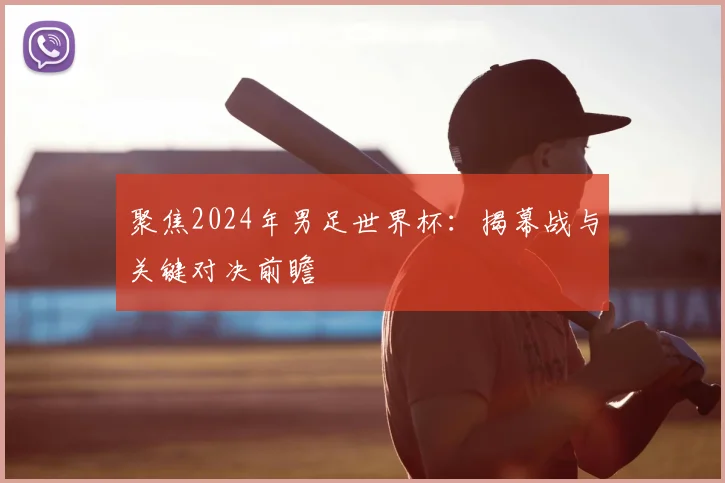 聚焦2024年男足世界杯：揭幕战与关键对决前瞻