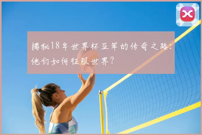 揭秘18年世界杯亚军的传奇之路：他们如何征服世界？