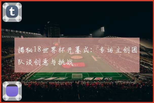 揭秘18世界杯开幕式：专访主创团队谈创意与挑战
